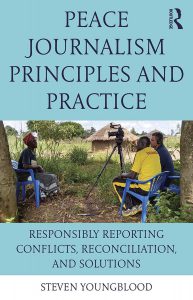 Peace Journalism Principles and Practices Responsibly Reporting Conflicts, Reconciliation, and Solutions By Steven Youngblood