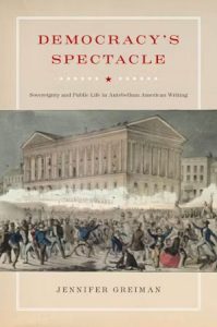 DEMOCRACY'S SPECTACLE
SOVEREIGNTY AND PUBLIC LIFE IN ANTEBELLUM AMERICAN WRITING
By (author) Jennifer Greiman