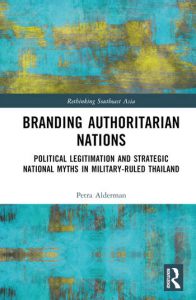 Branding Authoritarian Nations Political Legitimation and Strategic National Myths in Military-Ruled Thailand By Petra Alderman