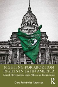 Fighting for Abortion Rights in Latin America
Social Movements, State Allies and Institutions
By Cora Fernández Anderson