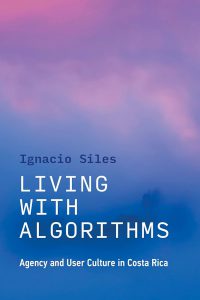 Living with Algorithms 
Agency and User Culture in Costa Rica
By Ignacio Siles