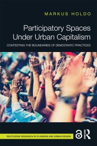 Participatory Spaces Under Urban Capitalism: Contesting the Boundaries of Democratic Practices by Markus Holdo