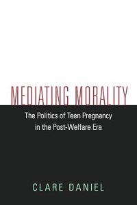 Book cover for Mediating Morality: The Politics of Teen Pregnancy in the Post-Welfare Era by Clare Daniel. The title is in red text on a white background, with the author’s name at the bottom.