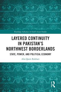 Layered Continuity in Pakistan’s Northwest Borderlands: State, Power, and Political Economy (Routledge Advances in South Asian Studies) by Alia Qaim Bukhari